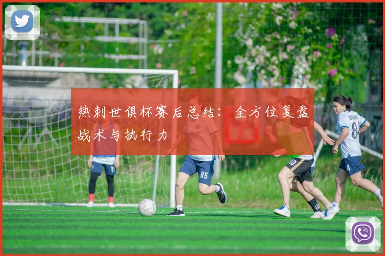 热刺世俱杯赛后总结：全方位复盘战术与执行力