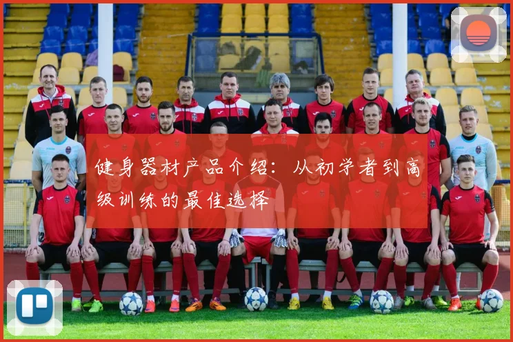 健身器材产品介绍：从初学者到高级训练的最佳选择