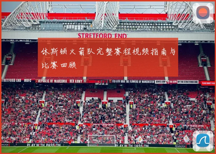 休斯顿火箭队完整赛程视频指南与比赛回顾