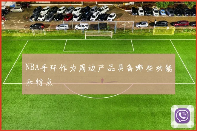 NBA手环作为周边产品具备哪些功能和特点