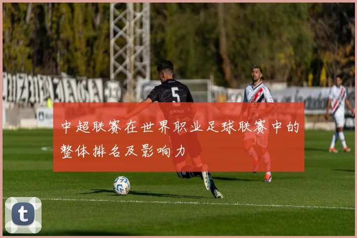 中超联赛在世界职业足球联赛中的整体排名及影响力