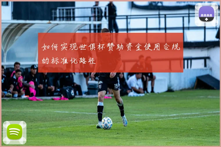 如何实现世俱杯赞助资金使用合规的标准化路径
