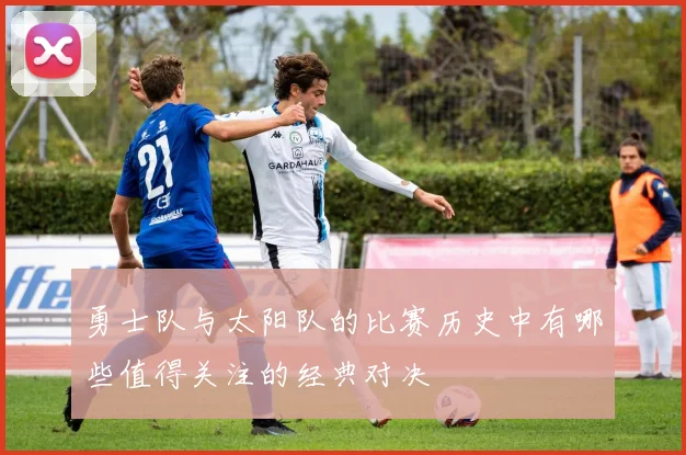 勇士队与太阳队的比赛历史中有哪些值得关注的经典对决