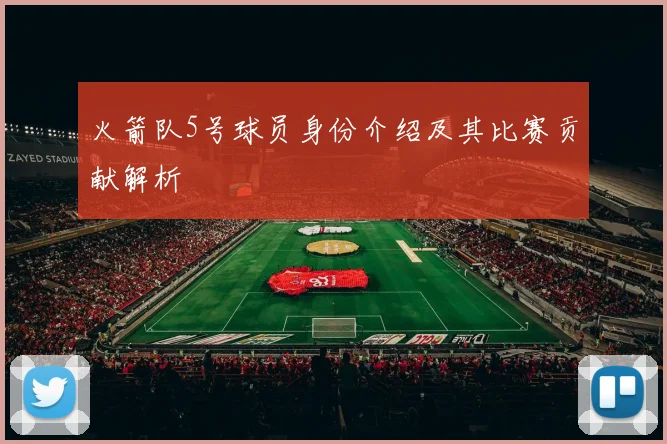 火箭队5号球员身份介绍及其比赛贡献解析