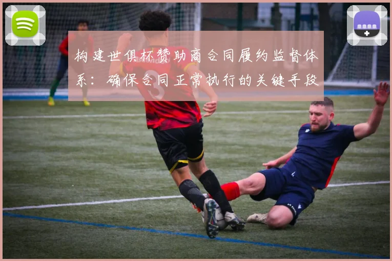 构建世俱杯赞助商合同履约监督体系：确保合同正常执行的关键手段