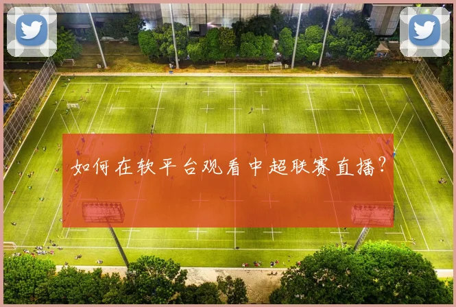 如何在软平台观看中超联赛直播?