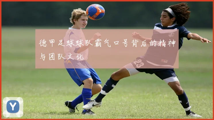 德甲足球球队霸气口号背后的精神与团队文化