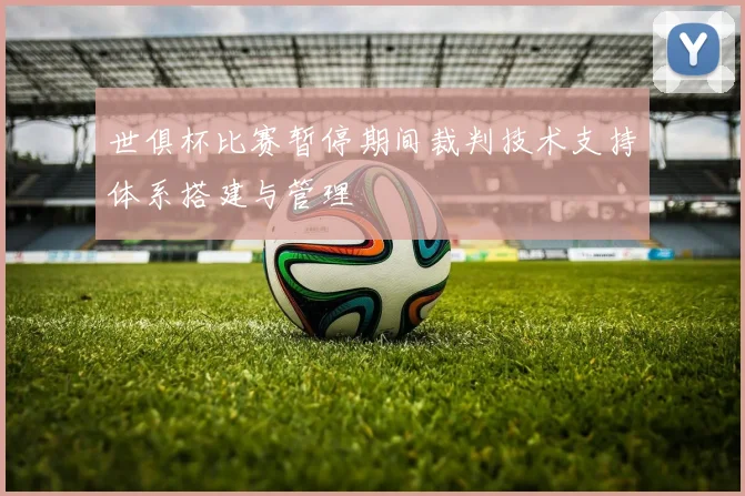 世俱杯比赛暂停期间裁判技术支持体系搭建与管理