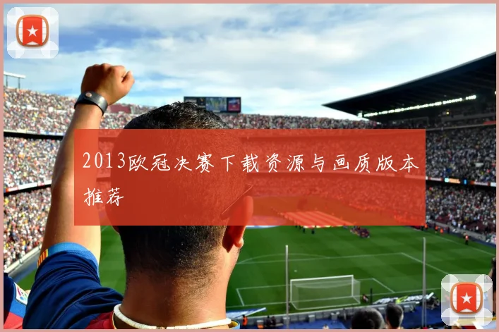 2013欧冠决赛下载资源与画质版本推荐